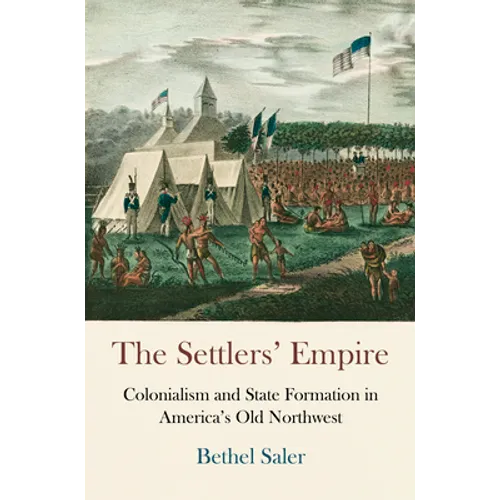 The Settlers' Empire: Colonialism and State Formation in America's Old Northwest