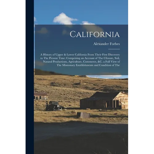 California: A History of Upper & Lower California From Their First Discovery to The Present Time: Comprising an Account of The Cli