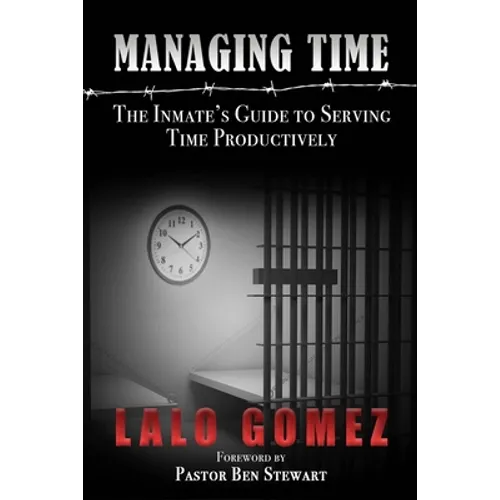 Managing Time: The Inmate's Guide To Serving Time Productively - Paperback