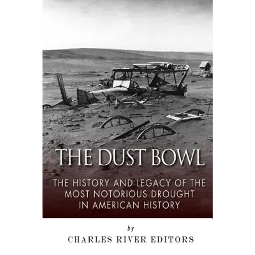 The Dust Bowl: The History and Legacy of the Most Notorious Drought in American History