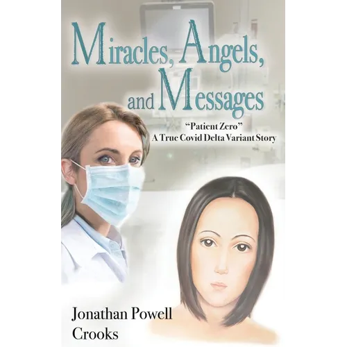 Miracles, Angels, and Messages: "Patient Zero" A True Covid Delta Variant Story - Paperback