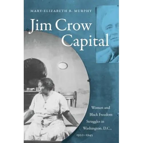 Jim Crow Capital: Women and Black Freedom Struggles in Washington, D.C., 1920-1945