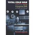 Total Cold War: Eisenhower's Secret Propaganda Battle at Home and Abroad