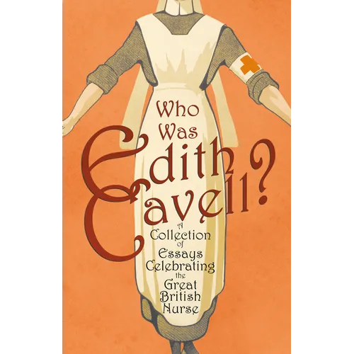 Who was Edith Cavell? A Collection of Essays Celebrating the Great British Nurse