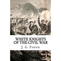 White Knights of the Civil War: The Jones County Mississippi soldiers of Knights Company who defied the Confederacy and fought for the Union