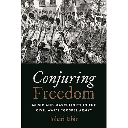 Conjuring Freedom: Music and Masculinity in the Civil War's "Gospel Army"