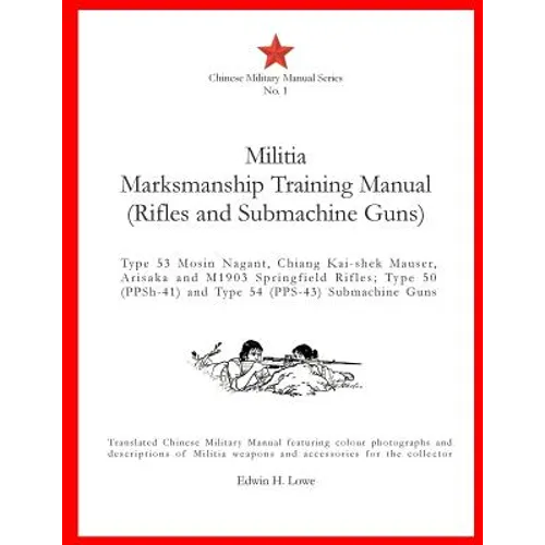 Militia Marksmanship Training Manual (Rifles and Submachine Guns): Type 53 Mosin Nagant, Chiang Kai-shek Mauser, Arisaka and M1903 Springfield Rifles;