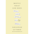Mostly What God Does: Reflections on Seeking and Finding His Love Everywhere - Hardcover