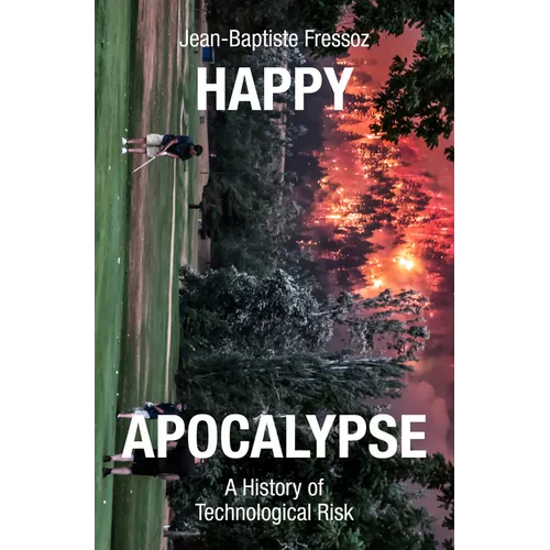 Happy Apocalypse: A History of Technological Risk - Hardcover