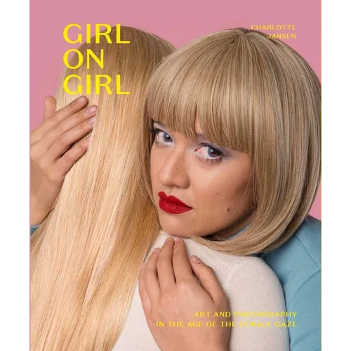 Girl on Girl: Art and Photography in the Age of the Female Gaze (40 Artists Redefining the Fields of Fashion, Art, Advertising and Photojournalism) - Paperback