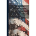 The United States Unmasked: A Search Into The Causes Of The Rise And Progress Of These States, And An Exposure Of Their Present Material And Moral Con