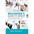 Beginner's Guide to Serger: What Every Beginner Needs to Know to Unlock Her Serger's True Potential - Paperback