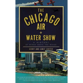 The Chicago Air + Water Show: A History of Wings Above the Waves