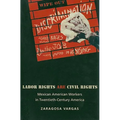 Labor Rights Are Civil Rights: Mexican American Workers in Twentieth-Century America