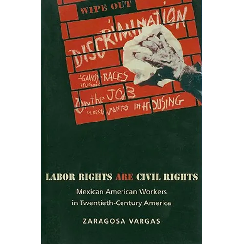 Labor Rights Are Civil Rights: Mexican American Workers in Twentieth-Century America