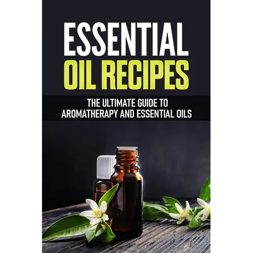 Essential Oil Recipes: The Ultimate Healing Guide Using Aromatherapy and Essential Oils - Paperback