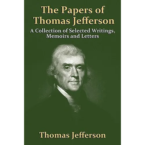 The Papers Of Thomas Jefferson: A Collection of Selected Writings, Memoirs and Letters