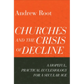 Churches and the Crisis of Decline: A Hopeful, Practical Ecclesiology for a Secular Age - Paperback