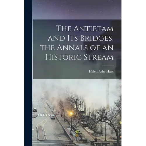The Antietam and its Bridges, the Annals of an Historic Stream
