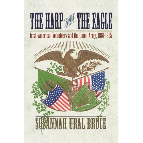 The Harp and the Eagle: Irish-American Volunteers and the Union Army, 1861-1865