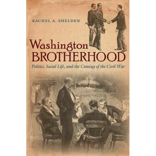 Washington Brotherhood: Politics, Social Life, and the Coming of the Civil War