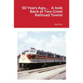 50 Years Ago.... A look Back at Two Great Railroad Towns - Paperback
