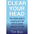 Clear Your Head: the simple guide to enjoying your life without anxiety getting in the way - Paperback