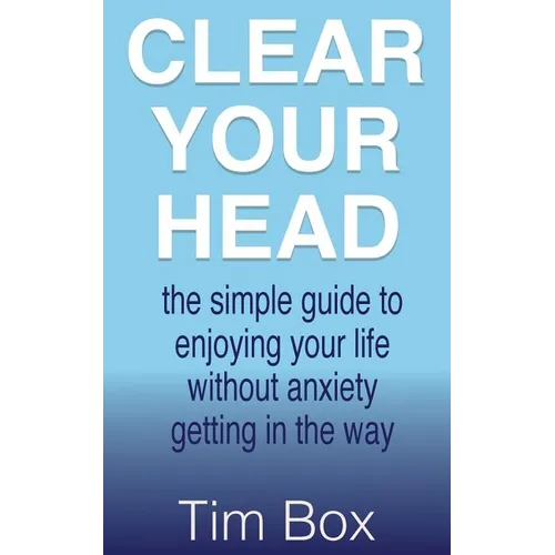 Clear Your Head: the simple guide to enjoying your life without anxiety getting in the way - Paperback