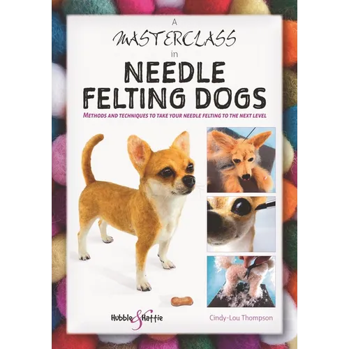 A Masterclass in Needle Felting Dogs: Methods and Techniques to Take Your Needle Felting to the Next Level - Paperback
