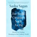 For Small Creatures Such as We: Rituals for Finding Meaning in Our Unlikely World - Paperback