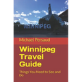 Winnipeg Travel Guide: Things You Need to See and Do - Paperback