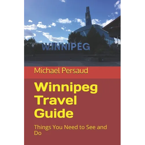 Winnipeg Travel Guide: Things You Need to See and Do - Paperback