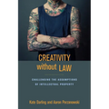Creativity Without Law: Challenging the Assumptions of Intellectual Property