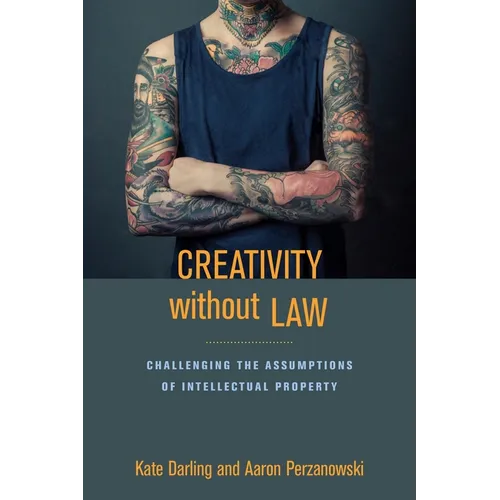 Creativity Without Law: Challenging the Assumptions of Intellectual Property