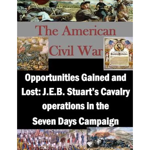 Opportunities Gained and Lost: J.E.B. Stuart's Cavalry operations in the Seven Days Campaign