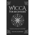 Wicca for Beginners: Learn Wicca, Magic, Rituals, Witchcraft and Beliefs with This Easy to Read Guide - Paperback