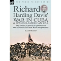 Richard Harding Davis' War in Cuba & Spanish-American War: the Articles, Letters and Experiences of One of America's Finest War Correspondents - Hardcover