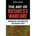 The Art of Business Warfare: Outmaneuver Your Competition with Military Tactics - Paperback