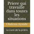 Priere qui travaille dans toutes les situations: Le Livre de la prière - Paperback