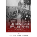The Hundred Days Offensive: The History of the Final Campaign of World War I