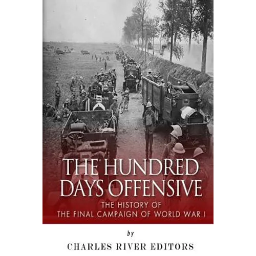 The Hundred Days Offensive: The History of the Final Campaign of World War I