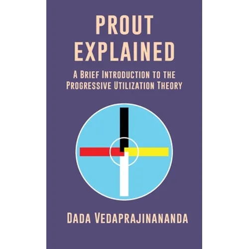 Prout Explained: A Brief Introduction to the Progressive Utilization Theory - Paperback
