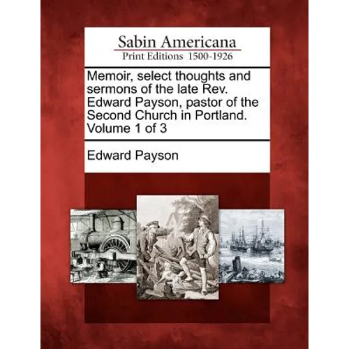 Memoir, select thoughts and sermons of the late Rev. Edward Payson, pastor of the Second Church in Portland. Volume 1 of 3