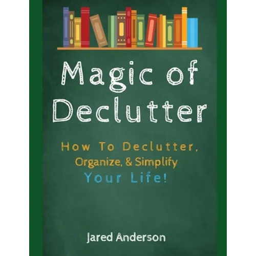 Magic of Declutter - How to Declutter, Organize, & Simply Your Life! - Paperback