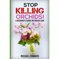 Stop Killing Orchids!: A Beginner's Guide On Orchid Care - Paperback