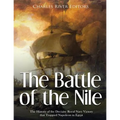 The Battle of the Nile: The History of the Decisive Royal Navy Victory that Trapped Napoleon in Egypt