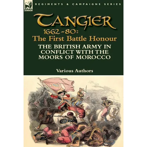 Tangier 1662-80: The First Battle Honour-The British Army in Conflict With the Moors of Morocco