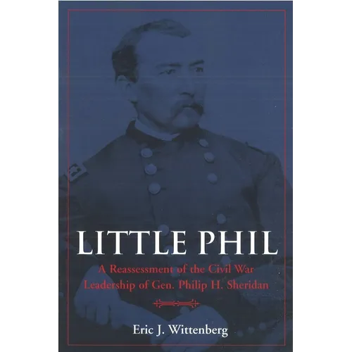 Little Phil: A Reassessment of the Civil War Leadership of Gen. Philip H. Sheridan