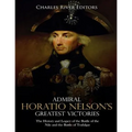 Admiral Horatio Nelson's Greatest Victories: The History and Legacy of the Battle of the Nile and the Battle of Trafalgar