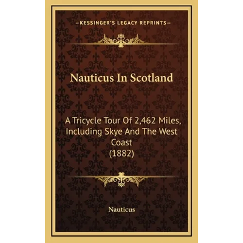 Nauticus In Scotland: A Tricycle Tour Of 2,462 Miles, Including Skye And The West Coast (1882)